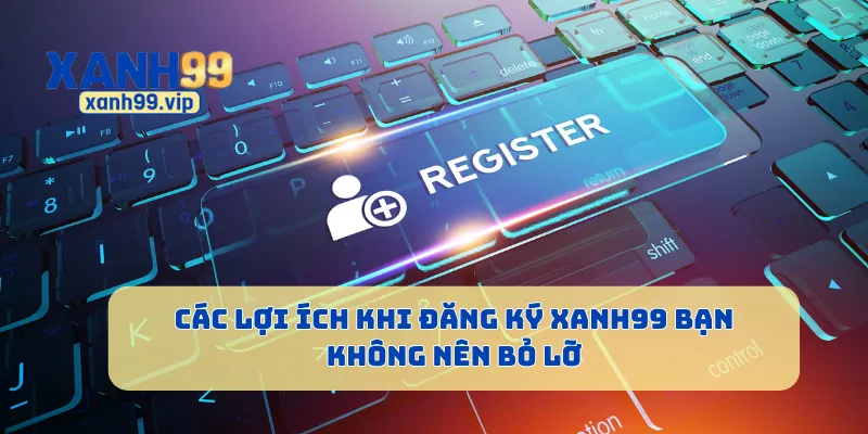 Các lợi ích khi đăng ký Xanh99 bạn không nên bỏ lỡ