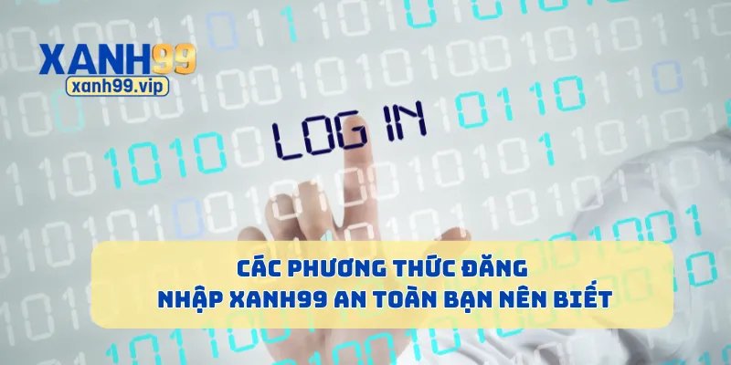 Các phương thức đăng nhập Xanh99 an toàn bạn nên biết