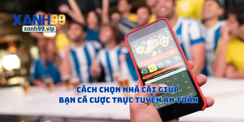 Cách chọn nhà cái giúp bạn cá cược trực tuyến an toàn