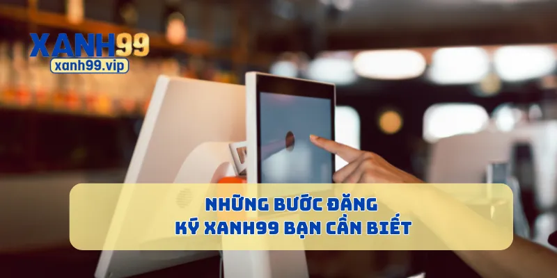 Những bước đăng ký Xanh99 bạn cần biết
