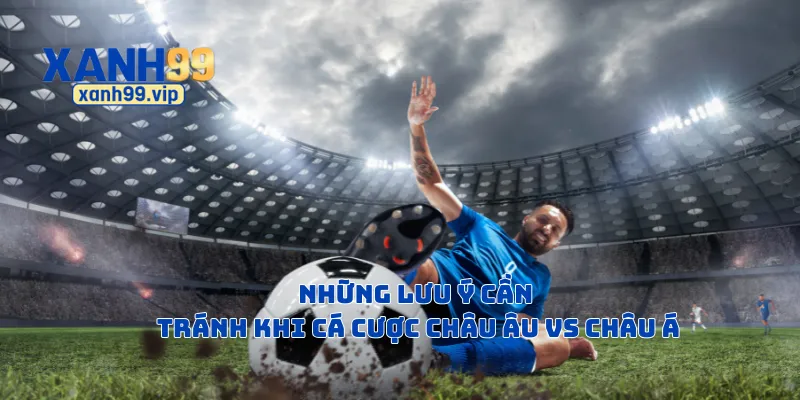 Những lưu ý cần tránh khi cá cược châu Âu vs châu Á