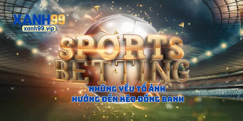 Những yếu tố ảnh hưởng đến kèo đồng banh
