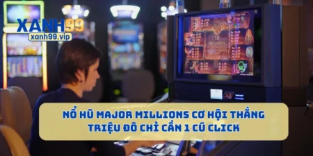 Nổ Hũ Major Millions Cơ Hội Thắng Triệu Đô Chỉ Cần 1 Cú Click