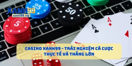 Casino Xanh99, Trải Nghiệm Cá Cược Thực Tế Và Thắng Lớn