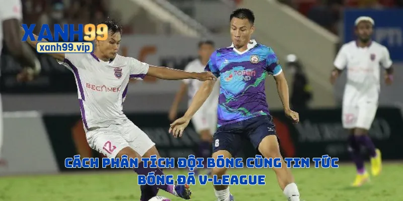 Cách phân tích đội bóng cùng tin tức bóng đá V-League