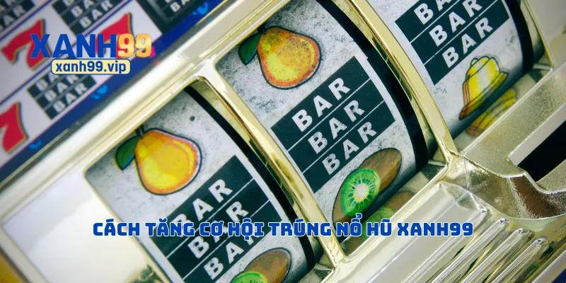 Cách tăng cơ hội trúng nổ hũ Xanh99