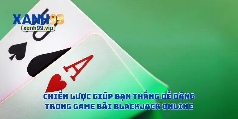 Chiến lược giúp bạn thắng dễ dàng trong game bài blackjack online
