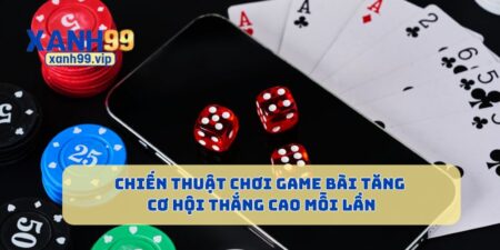 Chiến Thuật Chơi Game Bài Tăng Cơ Hội Thắng Cao Mỗi Lần