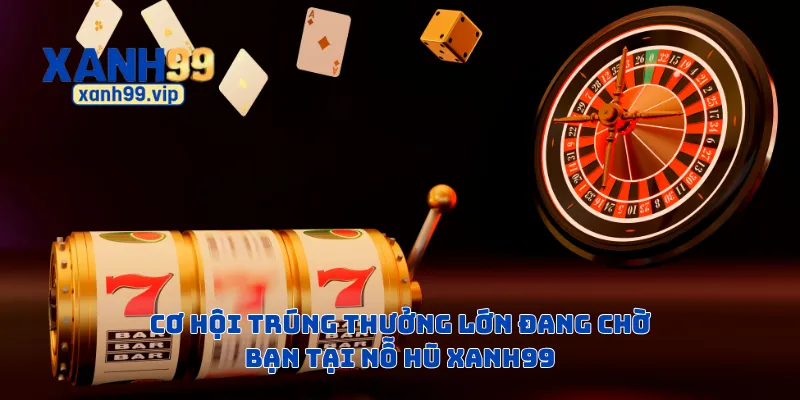 Cơ hội trúng thưởng lớn đang chờ bạn tại nỗ hũ Xanh99