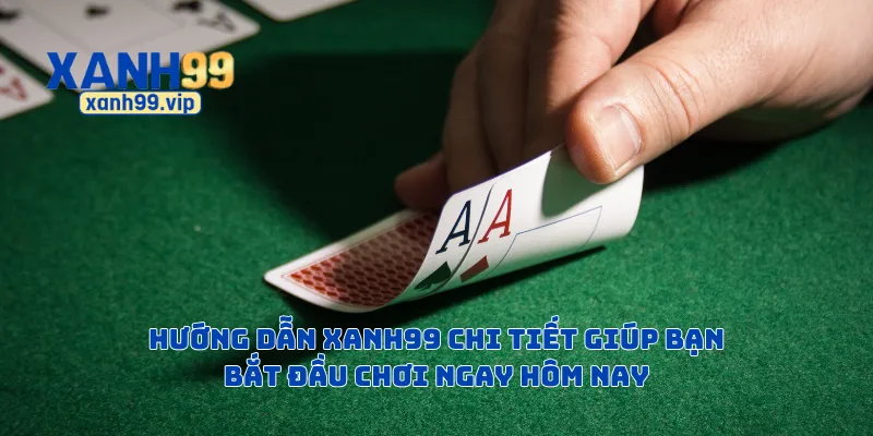 Hướng dẫn Xanh99 chi tiết giúp bạn bắt đầu chơi ngay hôm nay