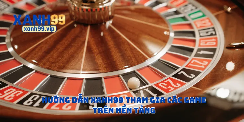 Hướng dẫn Xanh99 tham gia các game trên nền tảng