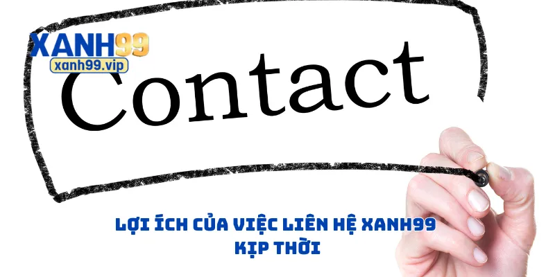 Lợi ích của việc liên hệ Xanh99 kịp thời