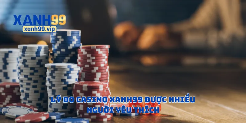 Lý do casino Xanh99 được nhiều người yêu thích