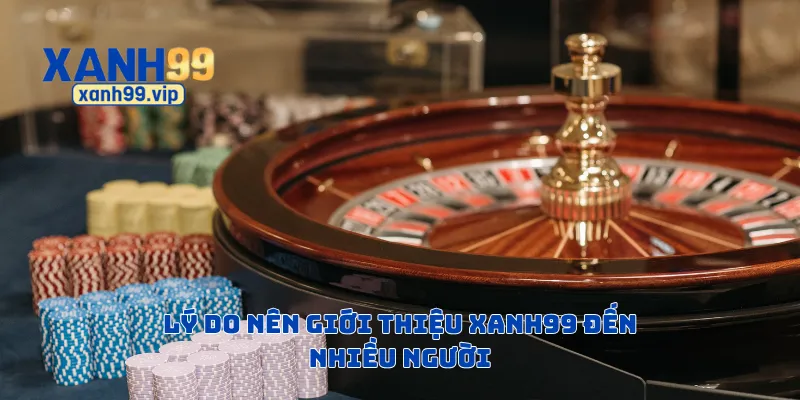 Lý do nên giới thiệu Xanh99 đến nhiều người
