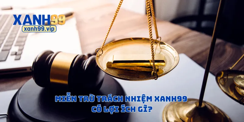 Miễn trừ trách nhiệm Xanh99 có lợi ích gì?