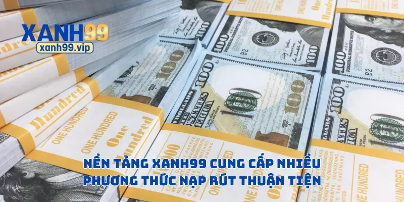 Nền tảng Xanh99 cung cấp nhiều phương thức nạp rút thuận tiện