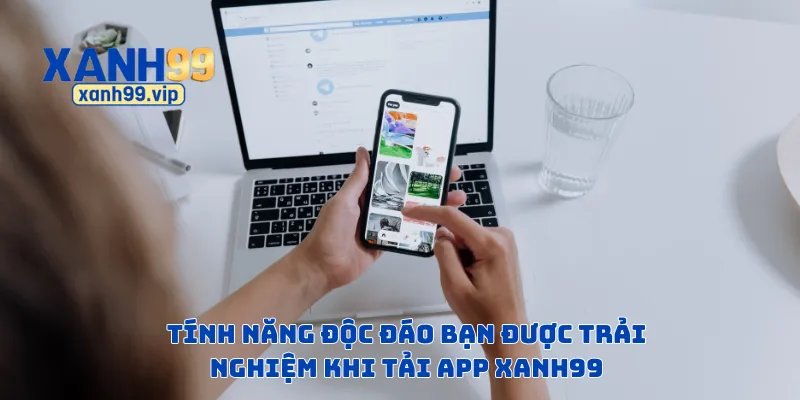 Tính năng độc đáo bạn được trải nghiệm khi tải app Xanh99