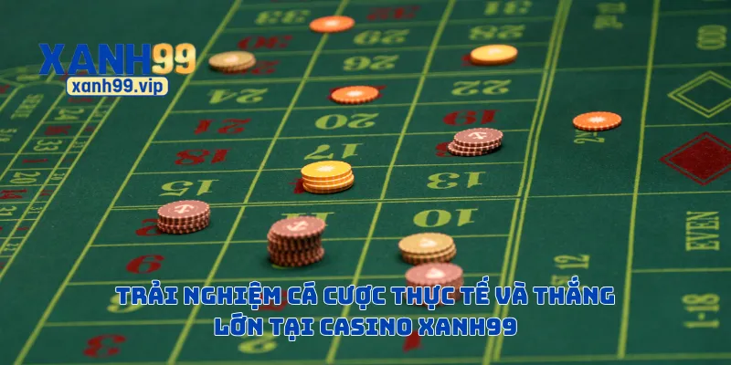 Trải nghiệm cá cược thực tế và thắng lớn tại Casino Xanh99
